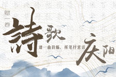 【万千气象看凯发k8】长图|赋一卷诗歌，谱一曲韵觞，挥笔抒意话庆阳